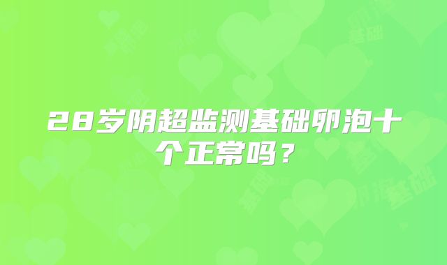 28岁阴超监测基础卵泡十个正常吗？