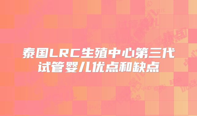 泰国LRC生殖中心第三代试管婴儿优点和缺点