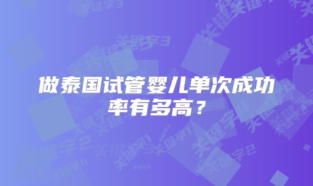 做泰国试管婴儿单次成功率有多高？