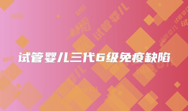 试管婴儿三代6级免疫缺陷