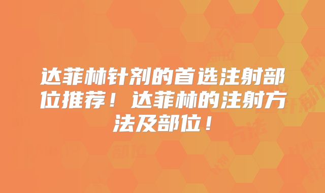 达菲林针剂的首选注射部位推荐！达菲林的注射方法及部位！