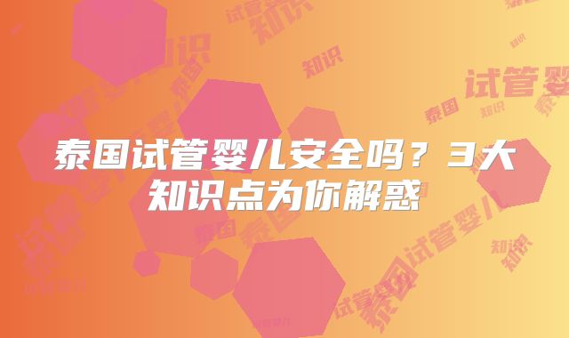 泰国试管婴儿安全吗？3大知识点为你解惑