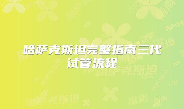 哈萨克斯坦完整指南三代试管流程