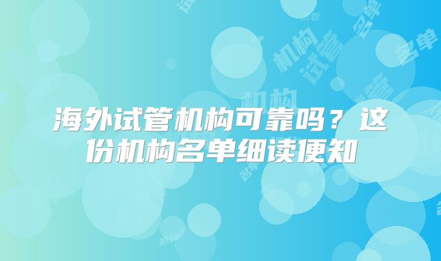 海外试管机构可靠吗？这份机构名单细读便知