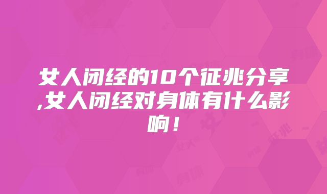 女人闭经的10个征兆分享,女人闭经对身体有什么影响！