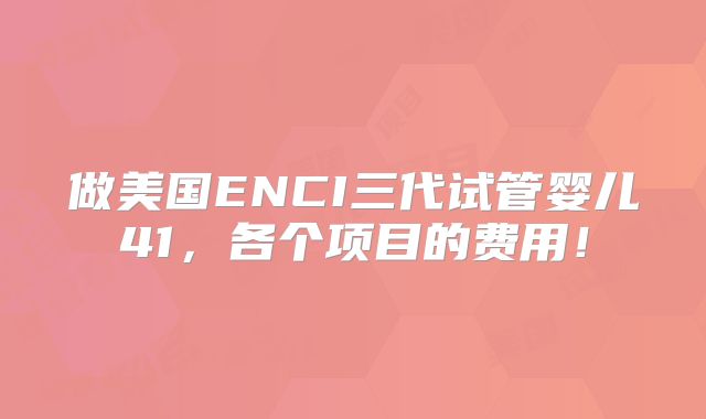 做美国ENCI三代试管婴儿41,各个项目的费用!