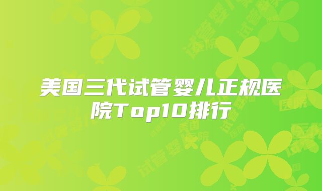 美国三代试管婴儿正规医院Top10排行