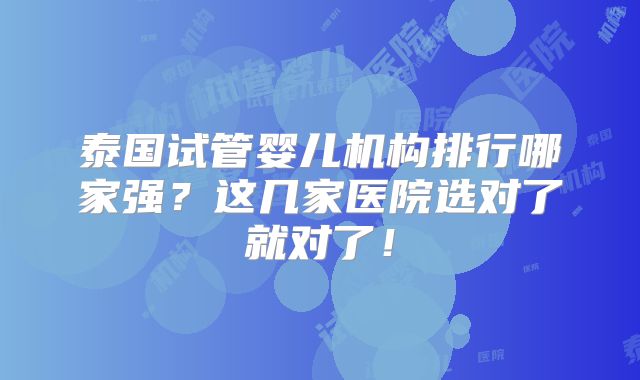 泰国试管婴儿机构排行哪家强?这几家医院选对了就对了!