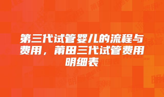第三代试管婴儿的流程与费用，莆田三代试管费用明细表