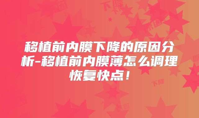 移植前内膜下降的原因分析-移植前内膜薄怎么调理恢复快点！