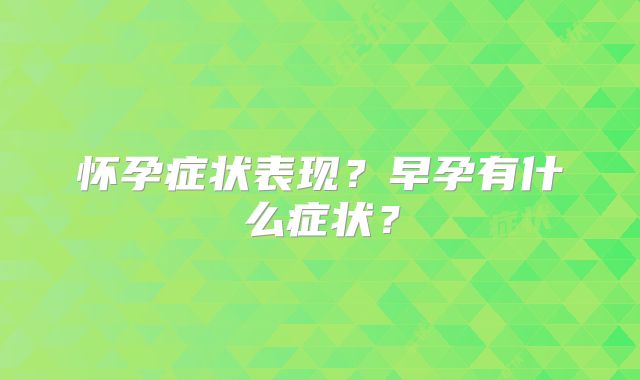 怀孕症状表现?早孕有什么症状?