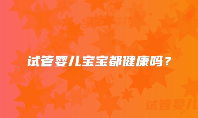 试管婴儿宝宝都健康吗？