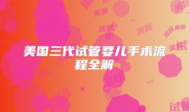 美国三代试管婴儿手术流程全解