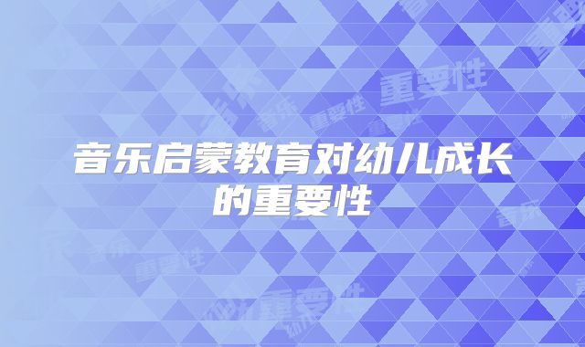 音乐启蒙教育对幼儿成长的重要性
