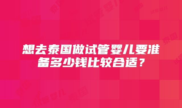 想去泰国做试管婴儿要准备多少钱比较合适？
