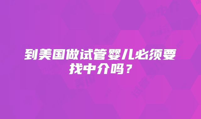 到美国做试管婴儿必须要找中介吗？