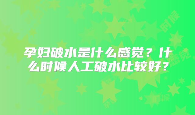 孕妇破水是什么感觉？什么时候人工破水比较好？