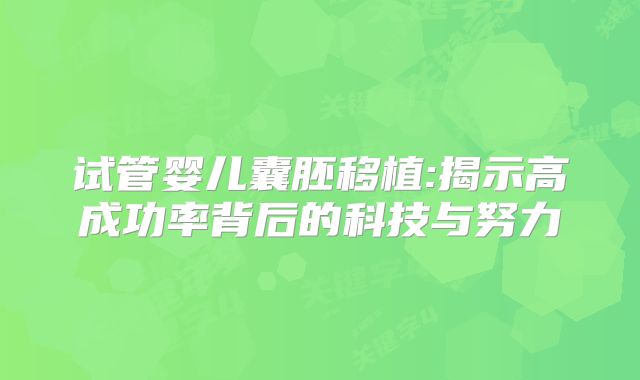 试管婴儿囊胚移植:揭示高成功率背后的科技与努力