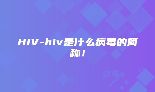 HIV-hiv是什么病毒的简称！
