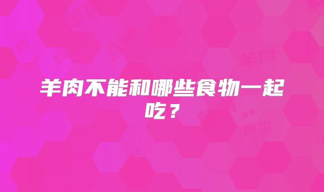 羊肉不能和哪些食物一起吃？