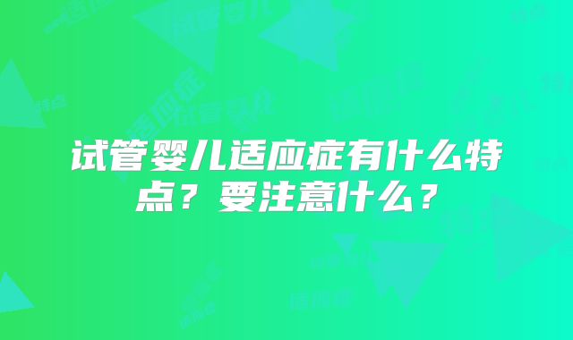 试管婴儿适应症有什么特点？要注意什么？