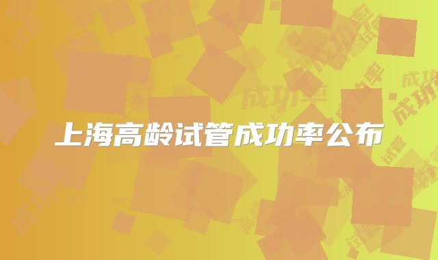 上海高龄试管成功率公布