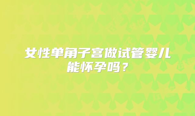 女性单角子宫做试管婴儿能怀孕吗？