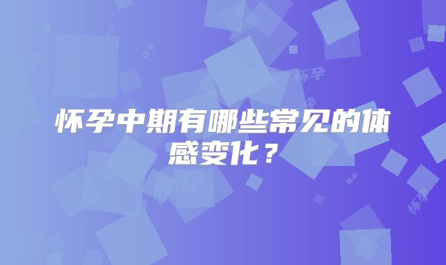怀孕中期有哪些常见的体感变化？