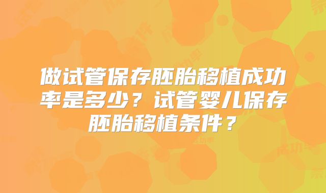 做试管保存胚胎移植成功率是多少？试管婴儿保存胚胎移植条件？