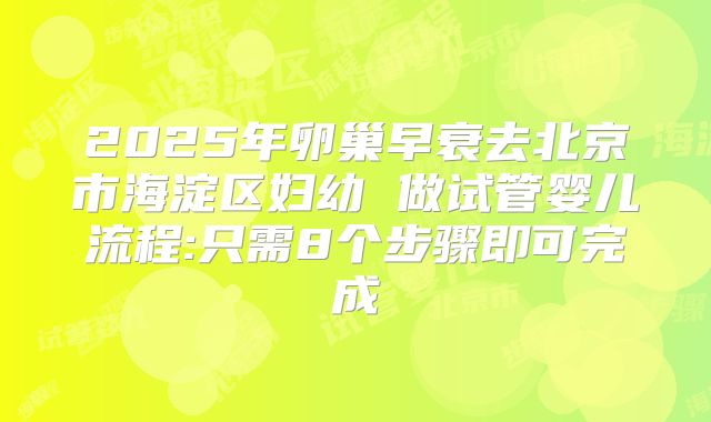 2025年卵巢早衰去北京市海淀区妇幼 做试管婴儿流程:只需8个步骤即可完成