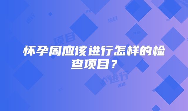 怀孕周应该进行怎样的检查项目？