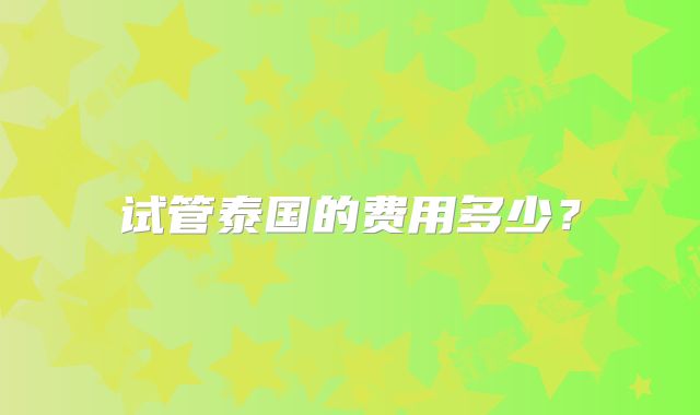 试管泰国的费用多少？