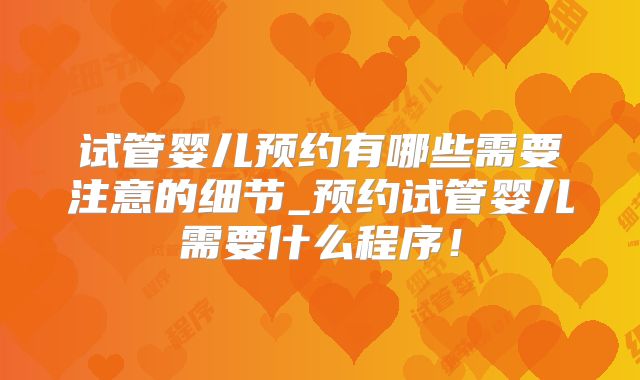 试管婴儿预约有哪些需要注意的细节_预约试管婴儿需要什么程序！
