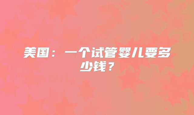 美国：一个试管婴儿要多少钱？