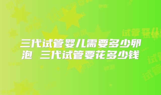 三代试管婴儿需要多少卵泡 三代试管要花多少钱