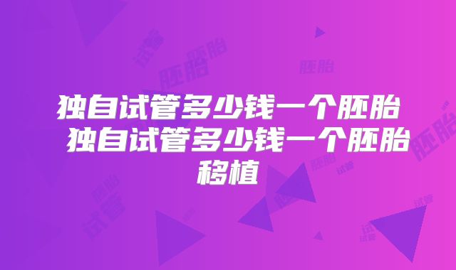 独自试管多少钱一个胚胎 独自试管多少钱一个胚胎移植