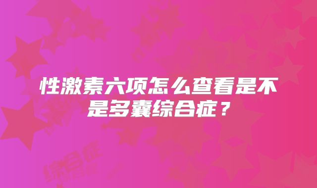 性激素六项怎么查看是不是多囊综合症？