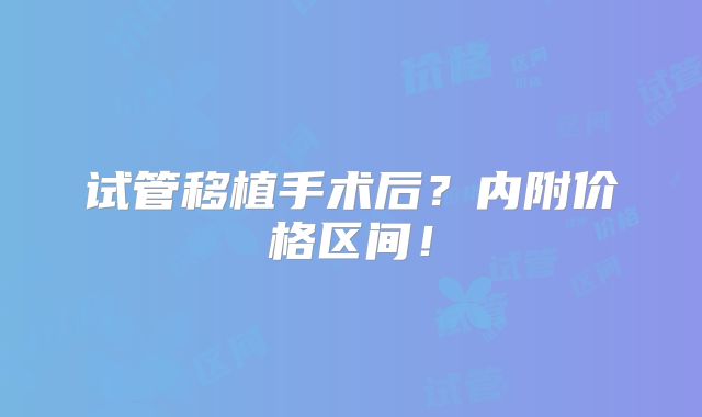 试管移植手术后？内附价格区间！