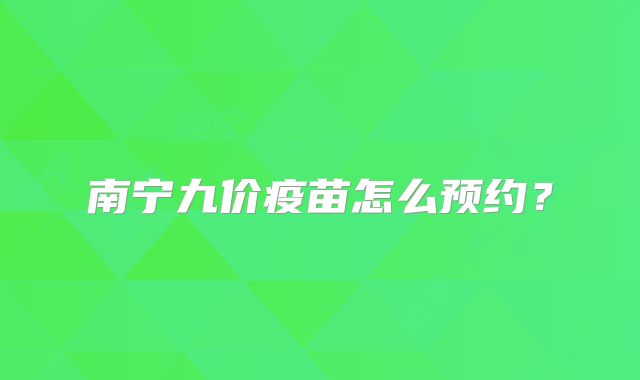 南宁九价疫苗怎么预约？