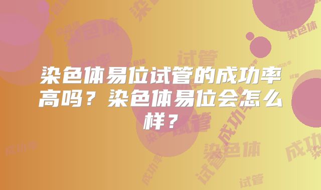染色体易位试管的成功率高吗？染色体易位会怎么样？