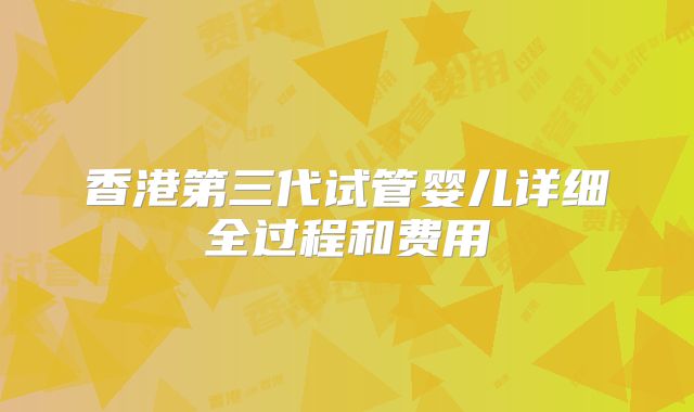 香港第三代试管婴儿详细全过程和费用