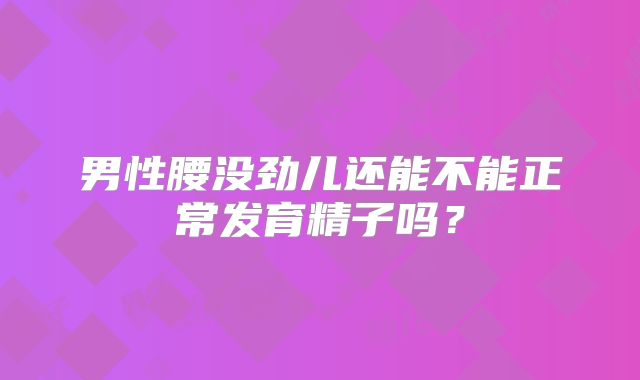 男性腰没劲儿还能不能正常发育精子吗?