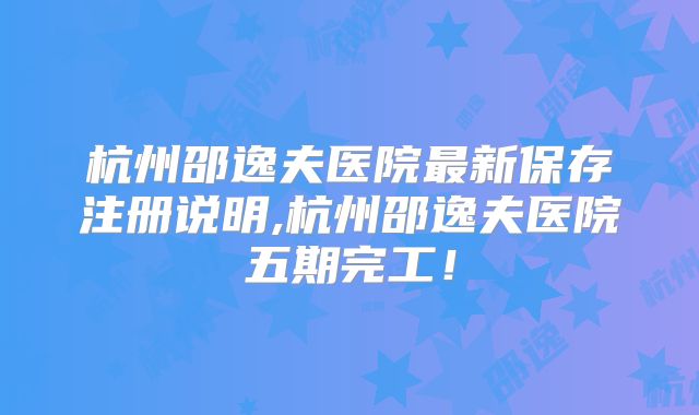 杭州邵逸夫医院最新保存注册说明,杭州邵逸夫医院五期完工！