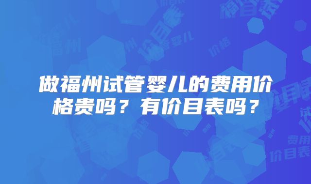 做福州试管婴儿的费用价格贵吗？有价目表吗？