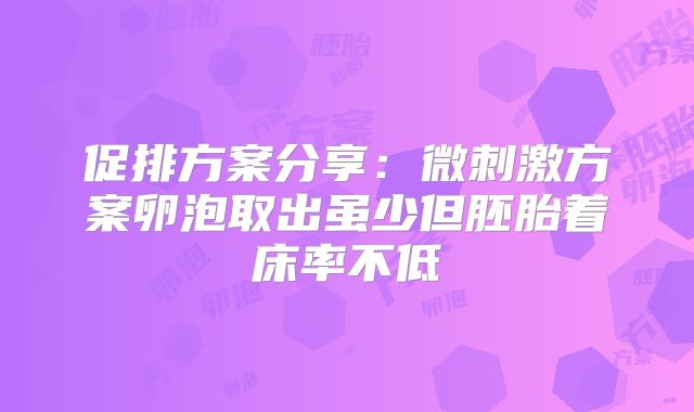 促排方案分享：微刺激方案卵泡取出虽少但胚胎着床率不低