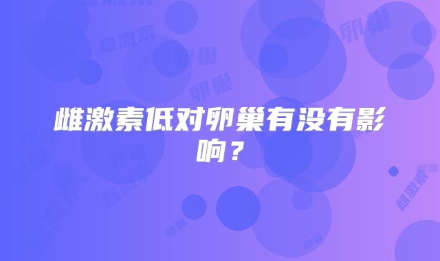 雌激素低对卵巢有没有影响？