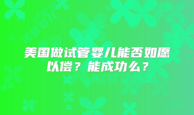 美国做试管婴儿能否如愿以偿？能成功么？