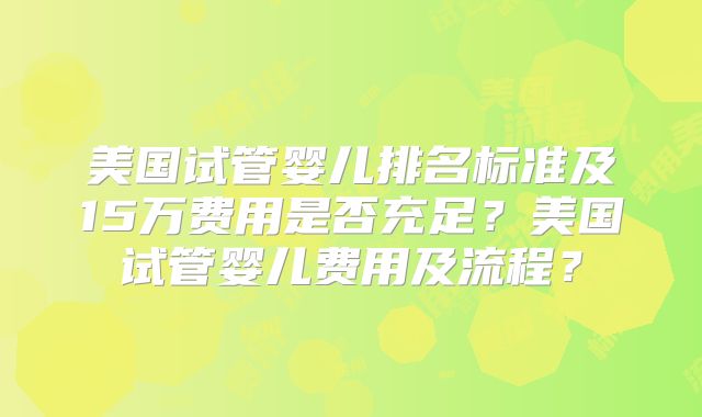 美国试管婴儿排名标准及15万费用是否充足？美国试管婴儿费用及流程？
