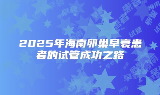 2025年海南卵巢早衰患者的试管成功之路