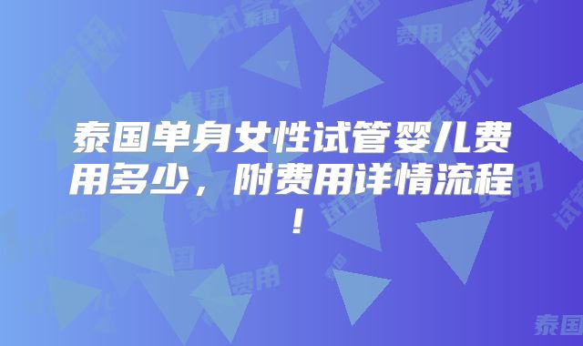泰国单身女性试管婴儿费用多少，附费用详情流程！